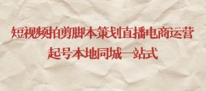 短视频拍剪脚本策划直播电商运营起号本地同城一站式-赚钱驿站
