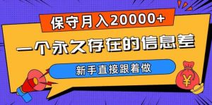 一个永久存在的信息差,保守月入20000+,新手直接跟着做【揭秘】-赚钱驿站
