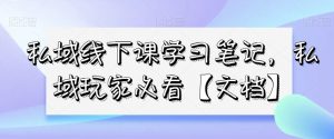 私域线下课学习笔记,私域玩家必看【文档】-赚钱驿站