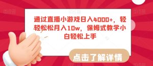 通过直播小游戏日入4000+,轻轻松松月入10w,保姆式教学小白轻松上手【揭秘】-赚钱驿站