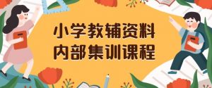 小学教辅资料,内部集训保姆级教程,私域一单收益29-129(教程+资料)-赚钱驿站