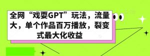 全网“戏耍GPT”玩法,流量大,单个作品百万播放,裂变式最大化收益【揭秘】-赚钱驿站