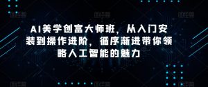AI美学创富大师班,从入门安装到操作进阶,循序渐进带你领略人工智能的魅力-赚钱驿站