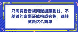 谁做过这么简单的项目?只需要看看视频就能赚到钱,不差钱的富豪还能换成实物,赚钱就是这么简单!【揭秘】-赚钱驿站
