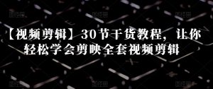 【视频剪辑】30节干货教程,让你轻松学会剪映全套视频剪辑-赚钱驿站