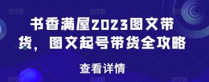 书香满屋2023图文带货,图文起号带货全攻略-赚钱驿站