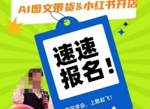 AI图文带货&小红书开店,入门到精通,看完学会,上路起飞!-赚钱驿站