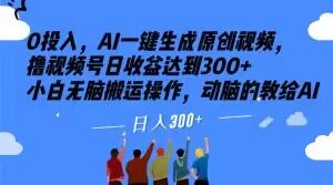 0投入,AI一键生成原创视频,撸视频号日收益达到300+小白无脑搬运操作,动脑的教给AI【揭秘】-赚钱驿站