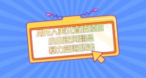 外面卖1980的AI无人美女直播项目，单号收益200+，妥妥蓝海项目【揭秘】-赚钱驿站