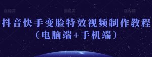抖音快手变脸特效视频制作教程(电脑端+手机端)-赚钱驿站