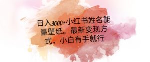日入300+小红书姓名能量壁纸,最新二次变现方式,小白有手就行【揭秘】-赚钱驿站