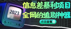 信息差暴利项目，全网的追剧神器,无任何门槛，小白也能月入2W+【揭秘】-赚钱驿站