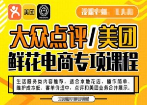 大众点评/美团鲜花电商专项课程，操作简单、维护成本低、客单价适中，点评和美团业务合并展示-赚钱驿站