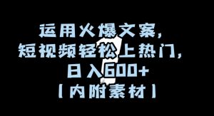 运用火爆文案，短视频轻松上热门，日入600+（内附素材）【揭秘】-赚钱驿站