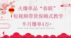 蓝海风口项目，火爆单品“春联”短视频带货保姆式教学，半月爆单4万+【揭秘】-赚钱驿站