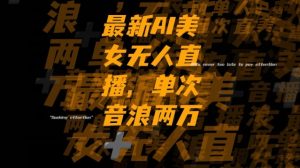 最新AI美女无人直播,单次直播2w+音浪,流量多就可以不怕没米赚【揭秘】-赚钱驿站