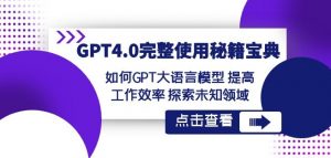 GPT4.0完整使用-秘籍宝典:如何GPT大语言模型提高工作效率探索未知领域-赚钱驿站