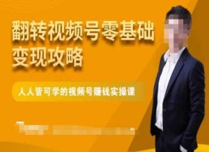 微信视频号零基础变现攻略，人人皆可学的视频号赚钱实操课-赚钱驿站