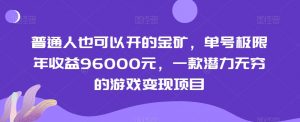 普通人也可以开的金矿,单号极限年收益96000元,一款潜力无穷的游戏变现项目【揭秘】-赚钱驿站