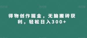 得物创作掘金，无脑搬砖获利，轻松日入300+【揭秘】-赚钱驿站