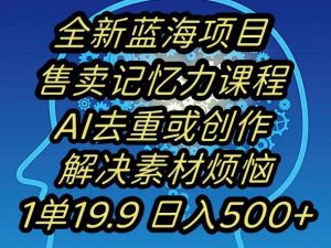 蓝海项目记忆力提升,AI去重,一单19.9日入500+【揭秘】-赚钱驿站