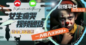 一天收入3300+,用女生痛哭视频通话结合虐文拉新,刷爆平台情感流量【揭秘】-赚钱驿站