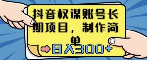 抖音权谋账号,长期项目,制作简单,日入300+【揭秘】-赚钱驿站