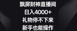 飘屏财神直播间,日入4000+,礼物停不下来,新手也能操作【揭秘】-赚钱驿站