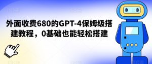外面收费680的GPT-4保姆级搭建教程,0基础也能轻松搭建【揭秘】-赚钱驿站
