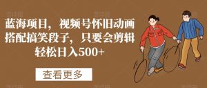 蓝海项目,视频号怀旧动画搭配搞笑段子,只要会剪辑轻松日入500+【揭秘】-赚钱驿站