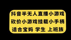 抖音半无人直播砍价小游戏,挂载游戏小手柄,适合宝妈学生上班族【揭秘】-赚钱驿站