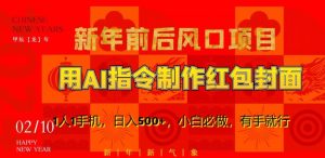 新年前后风口项目,用AI绘画指令制作红包封面,1人1手机,日入500+,小白必做,有手就行【揭秘】-赚钱驿站