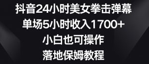 抖音24小时美女拳击弹幕，单场5小时收入1700+，小白也可操作，落地保姆教程【揭秘】-赚钱驿站