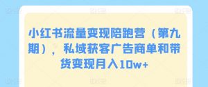 小红书流量变现陪跑营(第九期),私域获客广告商单和带货变现月入10w+-赚钱驿站