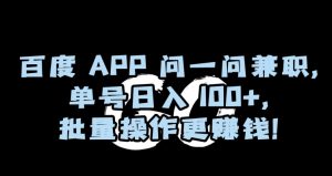 百度APP问一问兼职,单号日入100+,批量操作更赚钱【揭秘】-赚钱驿站