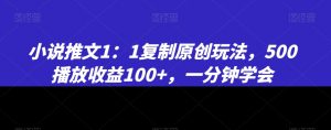 小说推文1:1复制原创玩法,500播放收益100+,一分钟学会【揭秘】-赚钱驿站