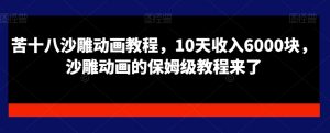 苦十八沙雕动画教程,10天收入6000块,沙雕动画的保姆级教程来了-赚钱驿站