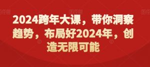 2024跨年大课,带你洞察趋势,布局好2024年,创造无限可能-赚钱驿站