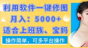 利用软件一键修图月入5000+,适合上班族、宝妈,操作简单,可多平台操作【揭秘】-赚钱驿站