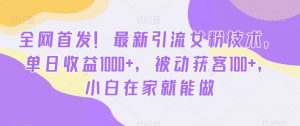 全网首发!最新引流女粉技术,单日收益1000+,被动获客100+,小白在家就能做【揭秘】-赚钱驿站