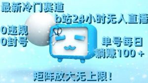 最新冷门赛道,b站24小时无人直播,0违规0封号,单号每日躺赚100+,矩阵放大无上限【揭秘】-赚钱驿站