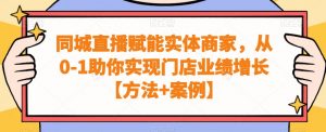 同城直播赋能实体商家,从0-1助你实现门店业绩增长【方法+案例】-赚钱驿站