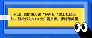 不出门也能赚大钱“好声音“线上社区玩法,轻松日入500+小白能上手,保姆级教程【揭秘】-赚钱驿站
