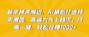 新年钟声渐近,AI精心打造拜年潮图,高端大气上档次。只需一键,轻松日赚1000+【揭秘】-赚钱驿站