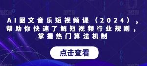 AI图文音乐短视频课(2024),帮助你快速了解短视频行业规则,掌握热门算法机制-赚钱驿站