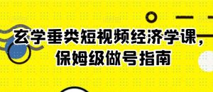 玄学垂类短视频经济学课,保姆级做号指南-赚钱驿站