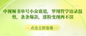 中视频书单号小众赛道,罗翔哲学语录混剪,条条爆款,涨粉变现两不误【揭秘】-赚钱驿站