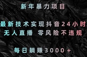 新年暴力项目,最新技术实现抖音24小时无人直播,零风险不违规,每日躺赚3000+【揭秘】-赚钱驿站