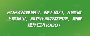 2024劲爆项目,快手磁力,小熊请上车撸金,高转化高收益方法,批量操作日入1000+【揭秘】-赚钱驿站