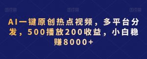 AI一键原创热点视频,多平台分发,500播放200收益,小白稳赚8000+【揭秘】-赚钱驿站